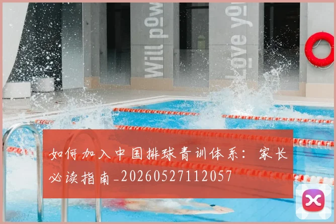 如何加入中国排球青训体系：家长必读指南_20260527112057