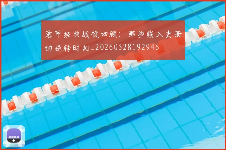 意甲经典战役回顾：那些载入史册的逆转时刻_20260528192946