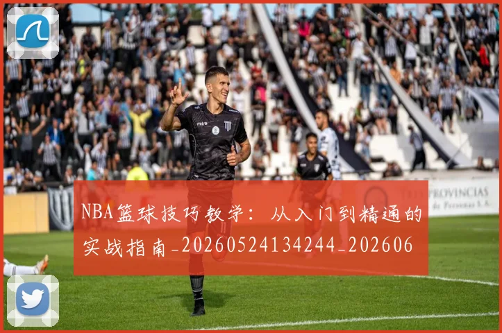NBA篮球技巧教学:从入门到精通的实战指南_20260524134244_20260607160352