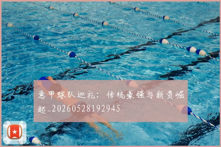 意甲球队巡礼：传统豪强与新贵崛起_20260528192945