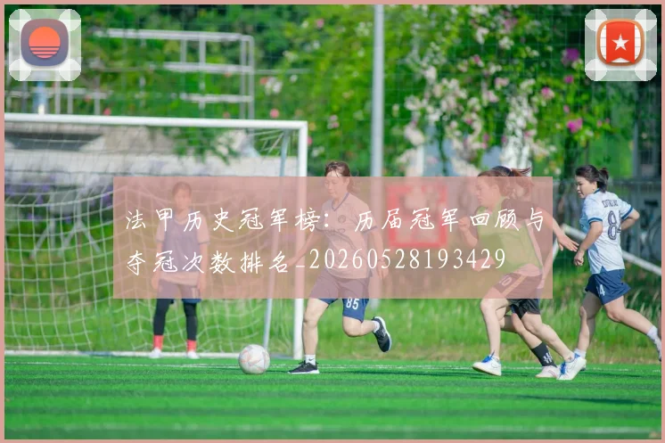 法甲历史冠军榜：历届冠军回顾与夺冠次数排名_20260528193429